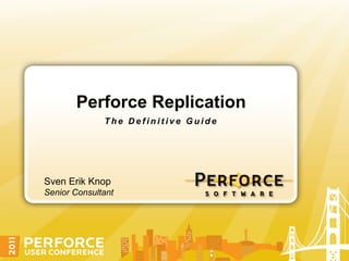 Perforce Replication
              The Definitive Guide




Sven Erik Knop
Senior Consultant
 
