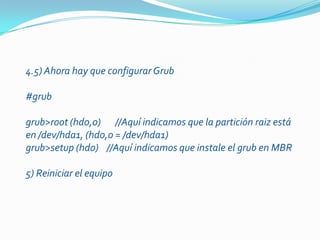 4) Copiar sistema base en la partición reiserfs4.1) Según 3.5 se instalará knoppix en hda1. Para ello hay que crear un punto de montaje y copiar el sistema. Estando en /home/knoppix#mkdirtmp#mount /dev/hda1 tmp#cp -a /KNOPPIX/* tmp/