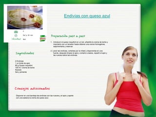 Endivias con queso azul


        2

        De1 a 30 min.

        fácil
                                          1. Introducir el queso roquefort en un bol, añadirle la crema de leche y
                                             mezclarlo con un tenedor hasta obtener una crema homogénea,
                                             salpimentarla y reservar.

                                          2. Lavar las endivias, cortarlas por la mitad y disponerlas en una
                                              fuente, después limpiar el apio y cortarlo a dados, repartir el apio y
                                              las nueces sobre las endivias.


4 Endivias
1 un brote de apio
80 g Queso roquefort
100 ml. Crema de leche
Nueces
Sal y pimienta




Disponer en una bandeja las endivias con las nueces y el apio y aparte
con una salsera la crema de queso azul.
 