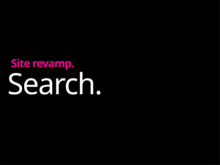 Search.
Site revamp.
 