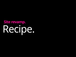 Recipe.
Site revamp.
 