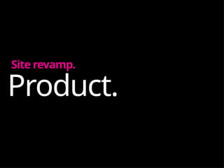 Product.
Site revamp.
 
