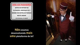 Não estamos
desenvolvendo mais
uma plataforma de IoT
 