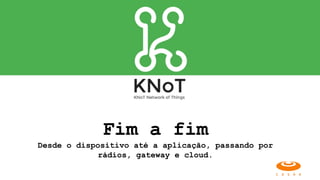 Fim a fim
Desde o dispositivo até a aplicação, passando por
rádios, gateway e cloud.
 