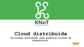 Cloud distribuída
Um sistema distribuído pode gerenciar bilhões de
dispositivos.
 