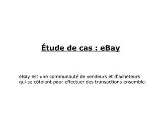 Étude de cas : eBay
eBay est une communauté de vendeurs et d'acheteurs
qui se côtoient pour effectuer des transactions ensemble.
 