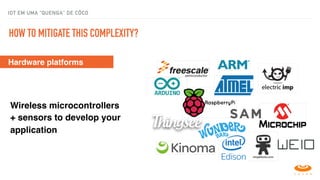 HOW TO MITIGATE THIS COMPLEXITY?
Hardware platforms
Wireless microcontrollers
+ sensors to develop your
application
IOT EM UMA “QUENGA" DE CÔCO
 