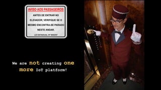 We are not creating one
more IoT platform!
 