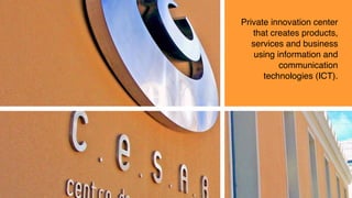 Private innovation center
that creates products,
services and business
using information and
communication
technologies (ICT).
 