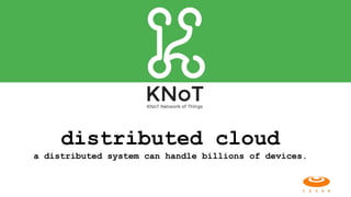 distributed cloud  
a distributed system can handle billions of devices.
 