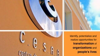 Identify, potentialize and
realize opportunities for
transformation of
organizations and
people's lives
 