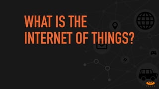 WHAT IS THE
INTERNET OF THINGS?
 