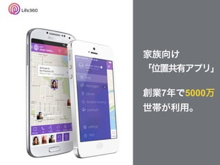 家族向け
「位置共有アプリ」
創業7年で5000万
世帯が利用。
 