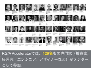 RG/A Acceleratorでは、129名もの専門家（投資家、
経営者、エンジニア、デザイナーなど）がメンター
として参加。
 