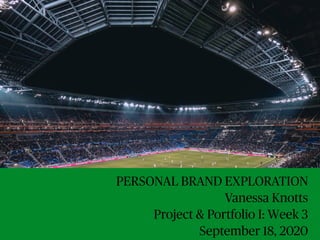 PERSONAL BRAND EXPLORATION
Vanessa Knotts
Project & Portfolio I: Week 3
September 18, 2020
 