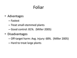 Foliar
• Advantages
  – Fastest
  – Treat small-stemmed plants
  – Good control: 81%. (Miller 2005)
• Disadvantages
  – Off-target harm: Avg. injury: 68%. (Miller 2005)
  – Hard to treat large plants
 