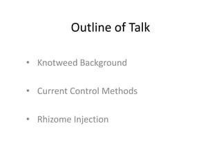 Outline of Talk

• Knotweed Background

• Current Control Methods

• Rhizome Injection
 