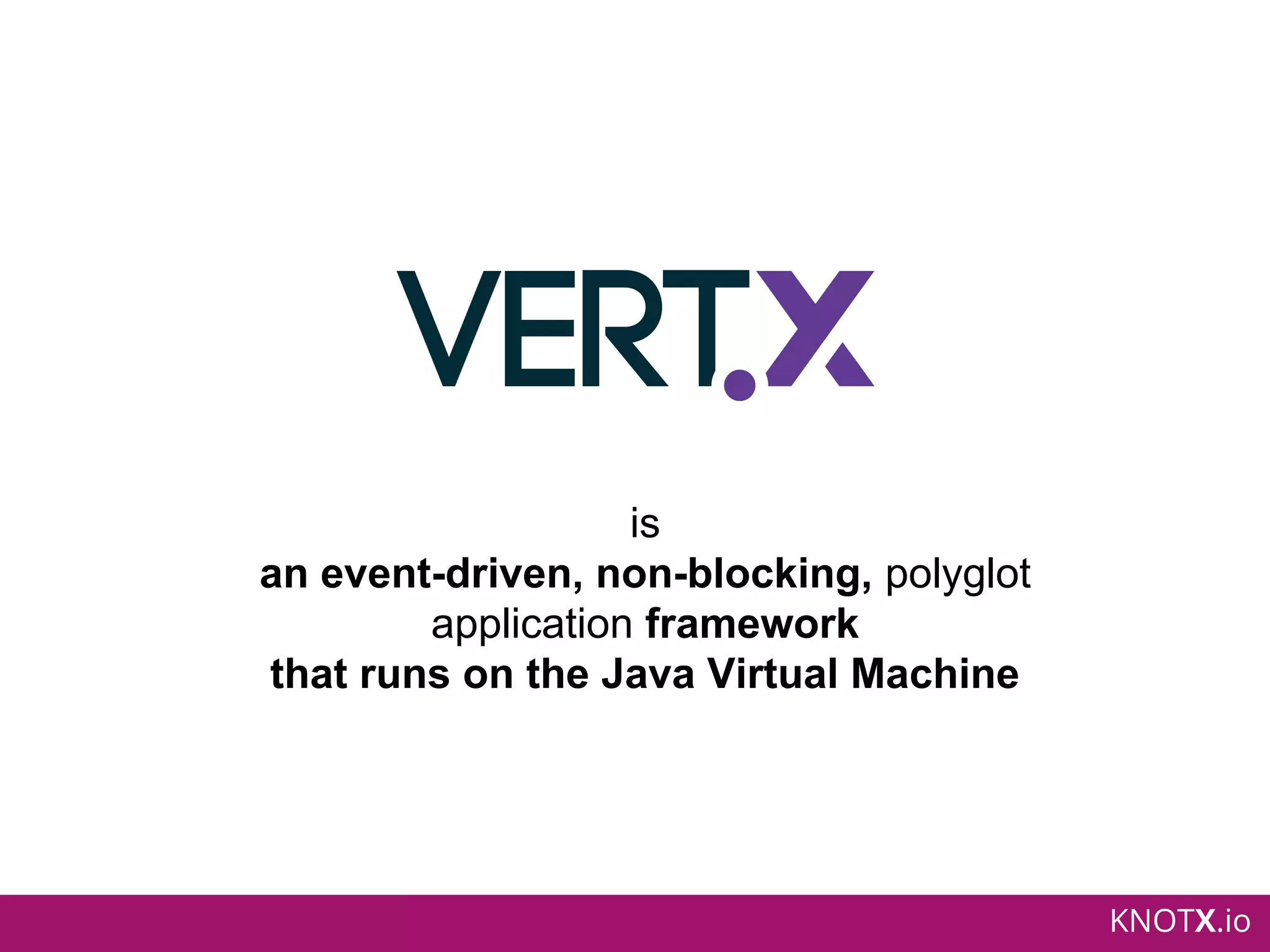 KNOTX.io
is
an event-driven, non-blocking, polyglot
application framework
that runs on the Java Virtual Machine
 