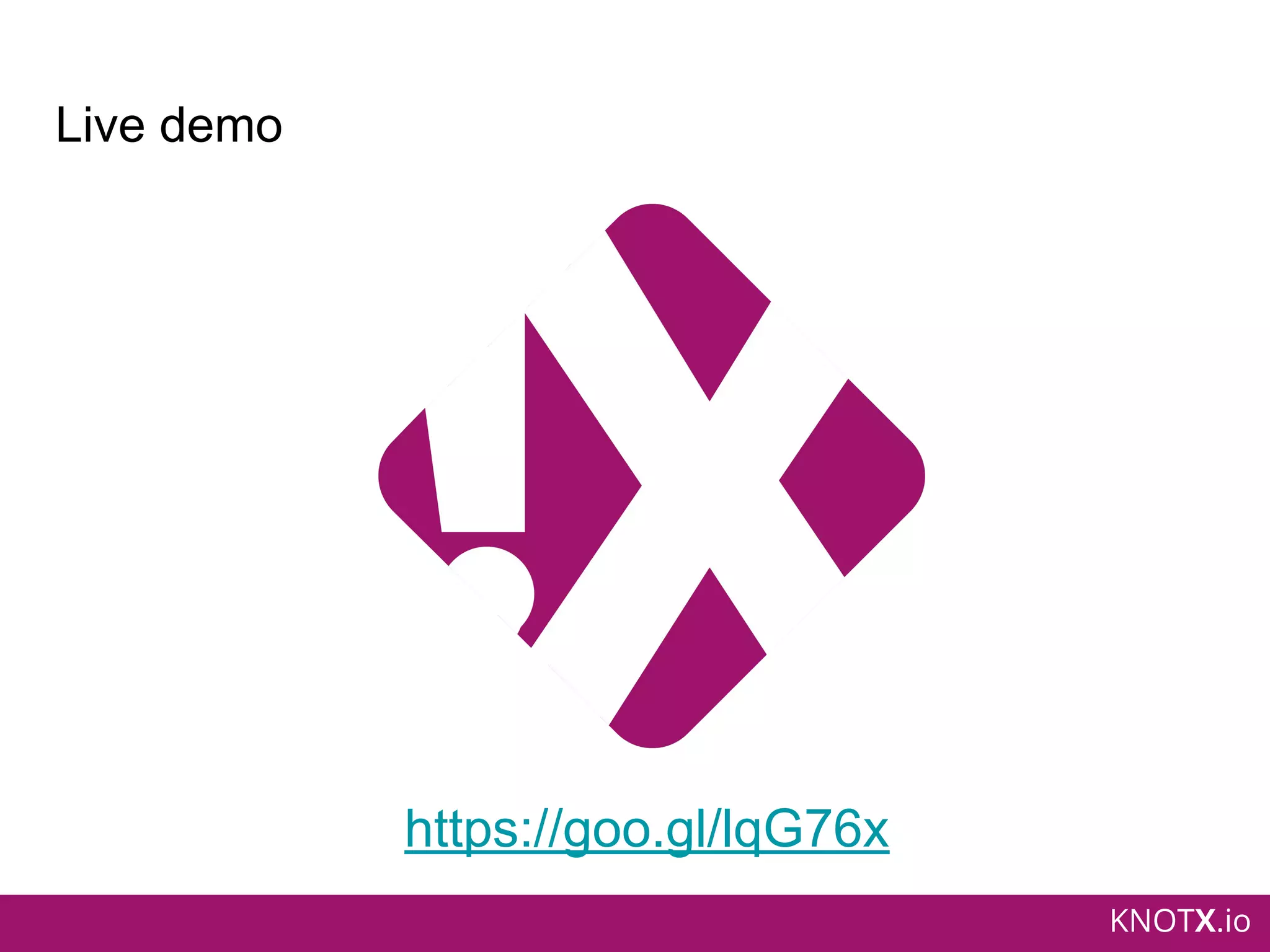 KNOTX.io
Live demo
https://goo.gl/lqG76x
 