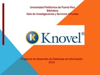 Universidad Politécnica de Puerto Rico
Biblioteca
Sala de Investigaciones y Servicios Virtuales
Programa de Desarrollo de Destrezas de Información
2014
 
