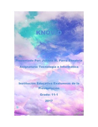 KNOVIO
Presentado Por: Juliana M. Parra Sanabria
Asignatura: Tecnología e Informática
Institución Educativa Exalumnas de la
Presentación
Grado: 11-1
2017
 