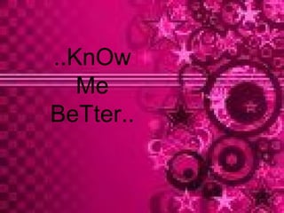 ..KnOw  Me  BeTter.. 