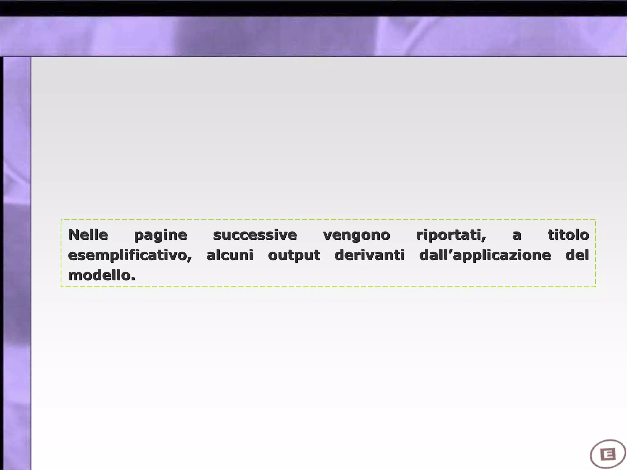 Nelle pagine successive vengono riportati, a titoloNelle pagine successive vengono riportati, a titolo
esemplificativo, alcuni output derivanti dallesemplificativo, alcuni output derivanti dall’’applicazione delapplicazione del
modello.modello.
 
