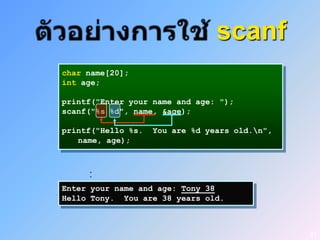 scanf
char name[20];
int age;

printf("Enter your name and age: ");
scanf("%s %d", name, &age);

printf("Hello %s.   You are %d years old.n",
   name, age);



     :
Enter your name and age: Tony 38
Hello Tony. You are 38 years old.



                                                21
 