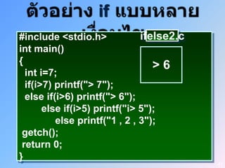if
#include <stdio.h>             ifelse2.c
int main()
{                                 >6
  int i=7;
  if(i>7) printf("> 7");
  else if(i>6) printf("> 6");
       else if(i>5) printf("i> 5");
          else printf("1 , 2 , 3");
 getch();
 return 0;
}
                                           41
 