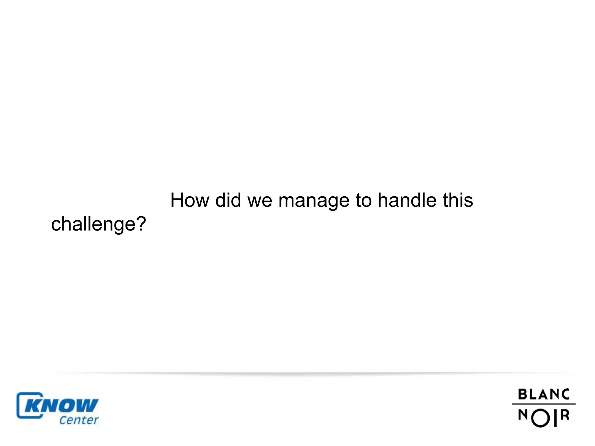 How did we manage to handle this 
challenge? 
 