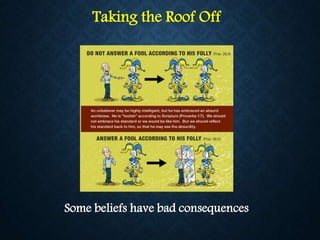 Taking the Roof Off
Some beliefs have bad consequences
 