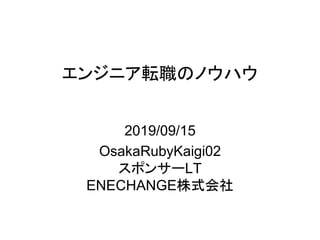 エンジニア転職のノウハウ
2019/09/15
OsakaRubyKaigi02
スポンサーLT
ENECHANGE株式会社
 