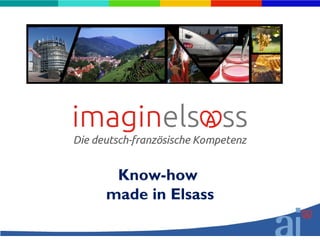 Know-how
made in Elsass
 