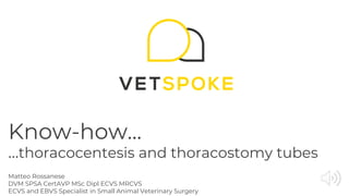 Know-how…
…thoracocentesis and thoracostomy tubes
Matteo Rossanese
DVM SPSA CertAVP MSc Dipl ECVS MRCVS
ECVS and EBVS Specialist in Small Animal Veterinary Surgery
 
