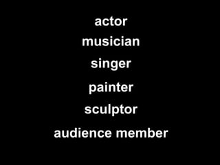 actor singer musician audience member painter sculptor 