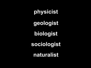 physicist geologist biologist sociologist naturalist 