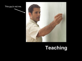 Teaching This guy’s not me.  
