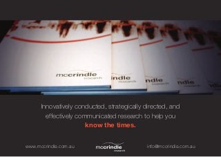Innovatively conducted, strategically directed, and
        effectively communicated research to help you
                       know the times.


www.mccrindle.com.au                         info@mccrindle.com.au
 