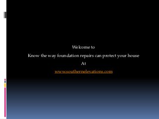 Welcome to
Know the way foundation repairs can protect your house
                         At
            www.southernelevations.com
 
