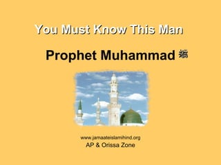 You Must Know This Man   Prophet Muhammad www.jamaateislamihind.org AP & Orissa Zone 