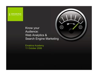 Know your
Audience:
Web Analytics &
Search Engine Marketing

Emakina Academy
11 October 2006