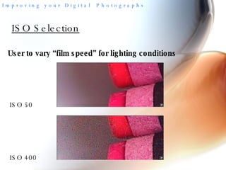 ISO Selection User to vary “film speed” for lighting conditions ISO 50 ISO 400 