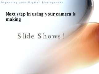 Slide Shows! Next step in using your camera is making 