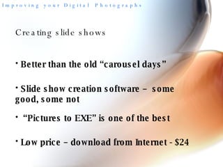 Creating slide shows Better than the old “carousel days” Slide show creation software –  some good, some not “ Pictures to EXE” is one of the best Low price – download from Internet - $24 
