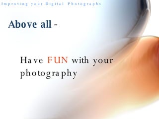 Above all  -  Have  FUN  with your photography 
