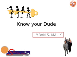 Know your Dude

      IMRAN S. MALIK
 