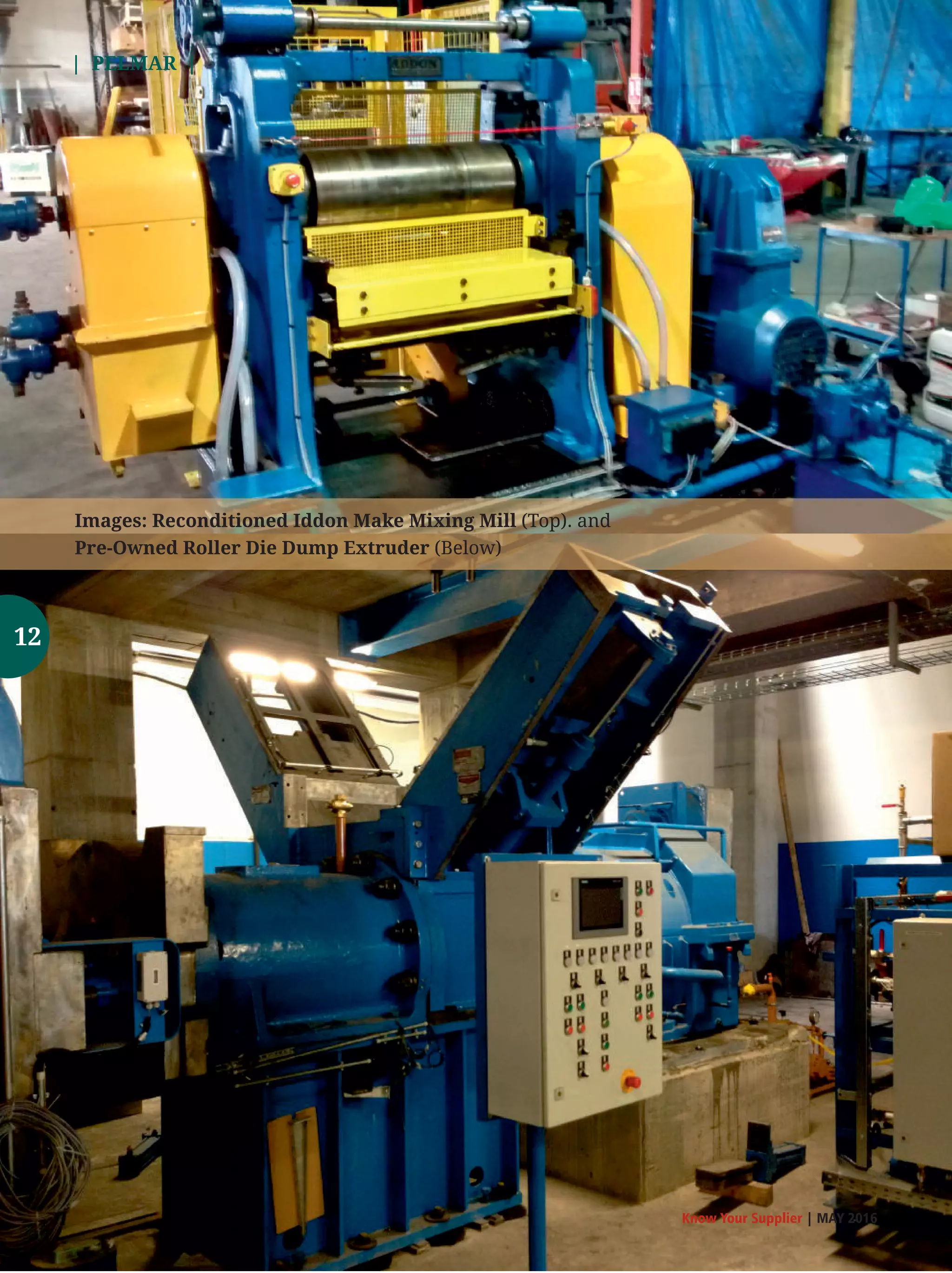 | PELMAR |
Know Your Supplier | MAY 2016
Images: Reconditioned Iddon Make Mixing Mill (Top). and
Pre-Owned Roller Die Dump Extruder (Below)
12
 