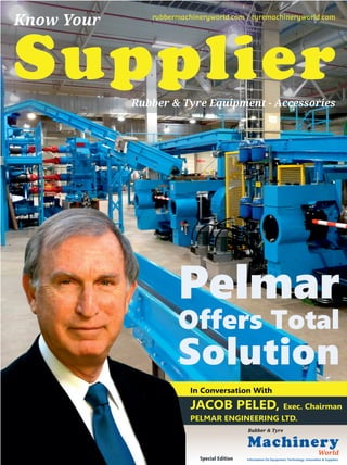 In Conversation With
JACOB PELED, Exec. Chairman
PELMAR ENGINEERING LTD.
Supplier
Know Your rubbermachineryworld.com / tyremachineryworld.com
Rubber & Tyre Equipment - Accessories
Information On Equipment, Technology, Innovation & Suppliers
Machinery
World
Rubber & Tyre
Special Edition
Pelmar
Offers Total
Solution
 