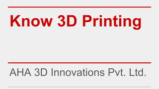 Know 3D Printing
AHA 3D Innovations Pvt. Ltd.
© AHA 3D Innovations Pvt. Ltd.
 