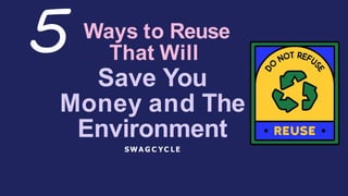 Ways to Reuse
That Will
Save You
Money and The
Environment
SWA G C YC LE
 